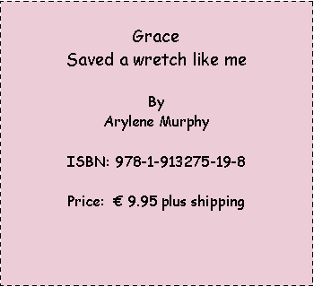 Text Box: Grace Saved a wretch like meBy Arylene MurphyISBN: 978-1-913275-19-8Price:   9.95 plus shipping